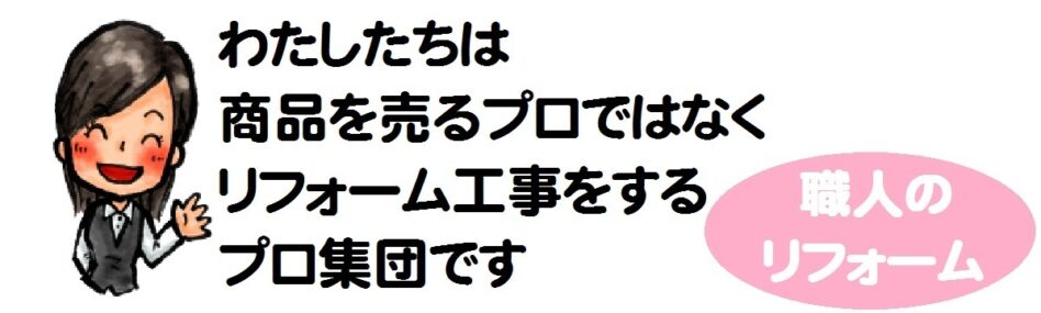 わたしたちは商品を売るプロではなくリフォーム工事をするプロ集団です。