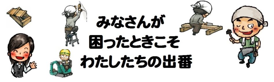 みなさんが困った時こそ私たちの出番